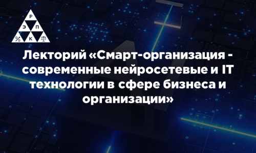 Лекторий «Смарт-организация — современные нейросетевые и IT технологии в сфере бизнеса и организации»
